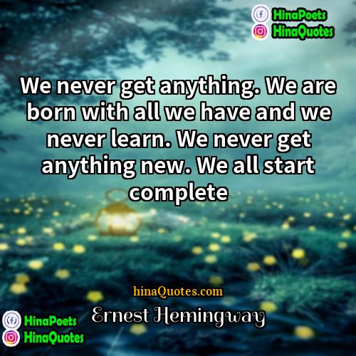 Ernest Hemingway Quotes | We never get anything. We are born
